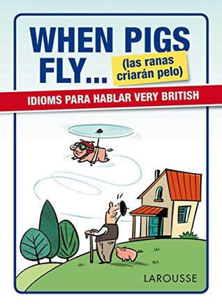 When Pigs Fly....Las Ranas Criarán Pelo (Larousse - Lengua Inglesa - Manuales Prácticos)