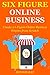 Six Figure Online Business: Create a 6 Figure Online Business Empire from Scratch