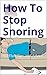 How To Stop Snoring: No-Fluff Tips and Advice