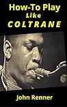 How To Play Like Coltrane: Sax Master John Coltrane's Practice and Study Habits... Back Story