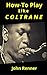 How To Play Like Coltrane: Sax Master John Coltrane's Practice and Study Habits... Back Story