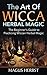 The Art Of Wicca Herbal Magic: The Beginner’s Guide to Practicing Wiccan Herbal Magic