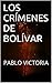 LOS CRÍMENES DE BOLÍVAR by Pablo Victoria