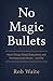 No Magic Bullets: Hard Things Great Executives and Entrepreneurs Know - and Do
