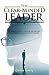 The Clear-Minded Leader: 3 Powerful steps to develop the mindset of Authentic and Successful Leaders