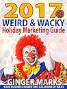 2017 Weird & Wacky Holiday Marketing Guide: Your business marketing calendar of ideas