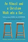 Book cover for An Atheist and a Christian Walk into a Bar: Talking about God, the Universe, and Everything