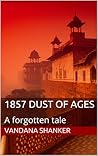 1857 Dust of Ages Vol 1 by Vandana Shanker