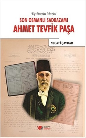 Son Osmanlı Sadrazamı Ahmet Tevfik Paşa (Üç Devrin Mazisi)