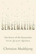 Sensemaking: The Power of the Humanities in the Age of the Algorithm