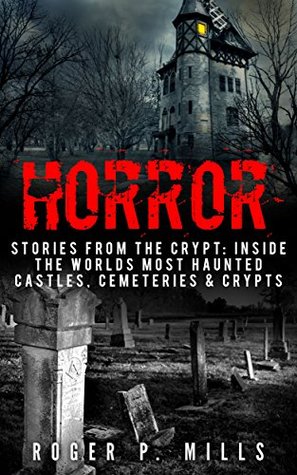 Horror: Stories From The Crypt: Inside The Worlds Most Haunted Castles, Cemeteries & Crypts (True Horror Stories Book 1)