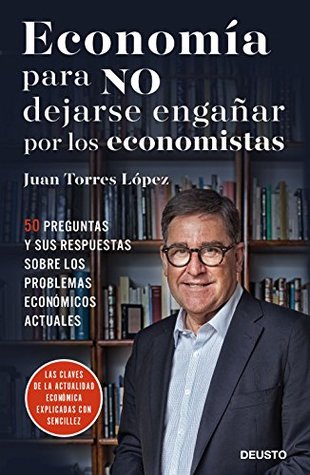 Economía para NO dejarse engañar por los economistas: 50 preguntas y sus respuestas sobre los problemas económicos actuales (Deusto) (Spanish Edition)