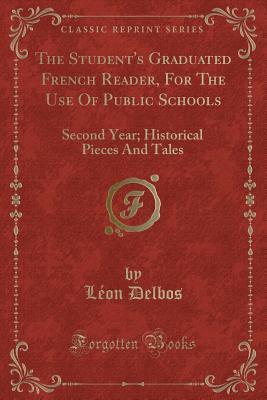 The Student's Graduated French Reader, For The Use Of Public Schools: Second Year; Historical Pieces And Tales (Classic Reprint)
