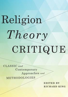 Religion, Theory, Critique: Classic and Contemporary Approaches and Methodologies (Paperback)