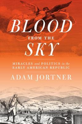 Blood from the Sky: Miracles and Politics in the Early American Republic (Jeffersonian America)