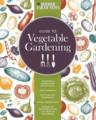 The Mother Earth News Guide to Vegetable Gardening: Building and Maintaining Healthy Soil, Wise Watering, Pest Control Strategies, Home Composting, Dozens of Growing Guides for Fruits and Vegetables (Paperback)