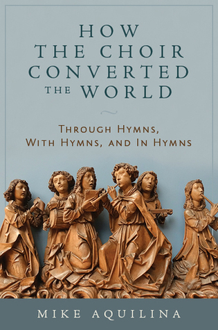 How the Choir Converted the World: Through Hymns, With Hymns, and In Hymns (English and English Edition)