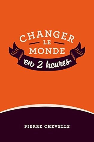 Changer le monde en 2 heures (French Edition)