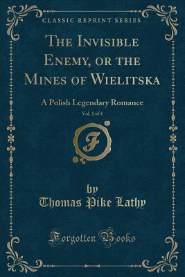The Invisible Enemy, or the Mines of Wielitska, Vol. 1 of 4 (Classic Reprint): A Polish Legendary Romance