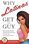 Why Latinas Get the Guy: What Men Really Think About the Choice Between American and Latin-American Women Why Latinas Get the Guy: What Men Really Think About the Choice Between American and Latin-American Women