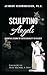 SCULPTING Angels: Parenting Lessons to Foster Creativity in Children