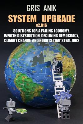 System Upgrade v2.016: Solutions for a failing economy, wealth distribution, declining democracy, climate change, and robots that steal jobs