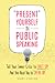 "Present" Yourself in Public Speaking. Tell Your Inner Critic to SHUT UP! And the Real You to SPEAK UP!