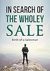In Search of the Wholey Sale: Birth of a Salesman In Search of the Wholey Sale: Birth of a Salesman