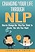 NLP: Changing Your Life Through NLP: How to Change the Way You Think To Create The Life You Want