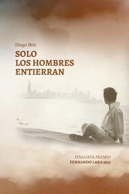 Solo los hombres entierran: Mucho más que una novela sobre el Canal de Panamá (Spanish Edition)