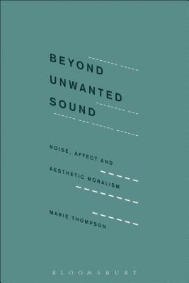 Beyond Unwanted Sound: Noise, Affect and Aesthetic Moralism (Paperback)