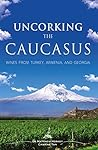 Uncorking the Caucasus: Wines from Turkey, Armenia, and Georgia Uncorking the Caucasus: Wines from Turkey, Armenia, and Georgia