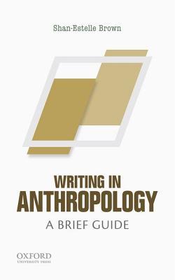 Writing in Anthropology: A Brief Guide (Short Guides to Writing in the Disciplin) by Shan-Estelle Brown