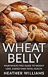 Wheat Belly: Your Wheat Free Guide To Weight Loss, Energy And Total Health