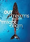 Our Dreams Might Align by Dana Diehl