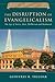 The Disruption of Evangelicalism: The Age of Torrey, Mott, McPherson and Hammond (Volume 4) (History of Evangelicalism Series)