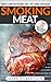 Smoking Meat: TOP 25 Delicious Recipes: Complete Smoker Guide For The Best BBQ. Unique Smoking Meat Recipe Book. (Smoked Meat Recipes, Smoked Meat Cookbook, Smoked Meat Guide, Smoking Meat Guide)