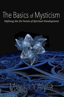 The Basics of Mysticism: Defining the Six Facets of Spiritual Development (Mystical Transformation)