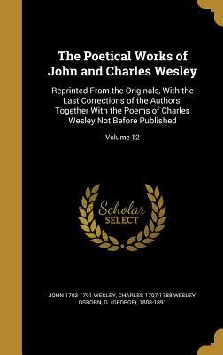 The Poetical Works of John and Charles Wesley: Reprinted from the Originals, with the Last Corrections of the Authors; Together with the Poems of Charles Wesley Not Before Published; Volume 12