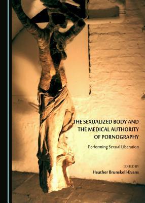 The Sexualized Body and the Medical Authority of Pornography: Performing Sexual Liberation (Hardcover)