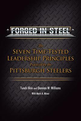 Forged in Steel: The Seven Time-Tested Leadership Principles Practiced by the Pittsburgh Steelers