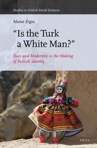 "Is the Turk a White Man?": Race and Modernity in the Making of Turkish Identity (Studies in Critical Social Sciences, 95)