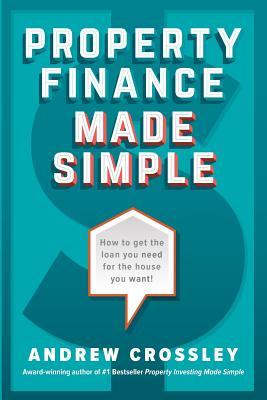 Property Finance Made Simple: How to get the loan you need for the house you want