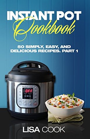 Instant Pot Cookbook: 50 Simply, Easy, And Delicious Recipes. Part1: The Quick And Healthy Pressure Cooker Guide For Busy People For Daily Cooking (Kindle Edition)