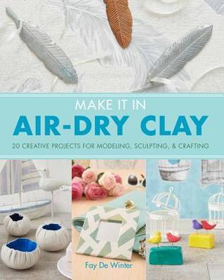 Make it in Air-Dry Clay: 20 Creative Projects for Modeling, Sculpting & Crafting (Paperback)