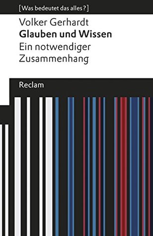 Glauben und Wissen. Ein notwendiger Zusammenhang: [Was bedeutet das alles?] – Gerhardt, Volker – Erläuterungen – Denkanstöße – Analyse (Reclams Universal-Bibliothek) (German Edition)