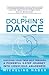 The Dolphin's Dance: Discover your true self through a powerful 5 step journey into conscious awareness