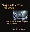 Tragically Hip, Twisted: Illustrated stories inspired by Hip songs