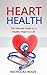 Heart Health: The Ultimate Guide for a Healthy Heart for Life (Long Life, prevent disease Book 1)