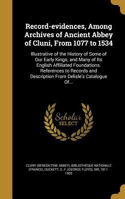 Record-evidences, Among Archives of Ancient Abbey of Cluni, From 1077 to 1534: Illustrative of the History of Some of Our Early Kings; and Many of Its ... Description From Delisle's Catalogue Of...